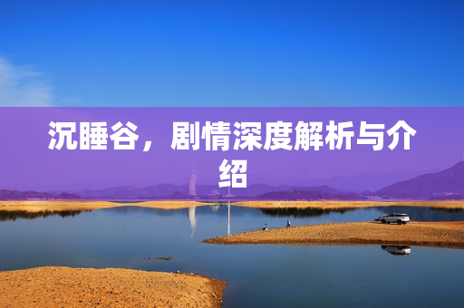 沉睡谷，剧情深度解析与介绍
