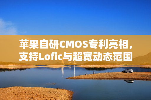 苹果自研CMOS专利亮相，支持Lofic与超宽动态范围技术曝光