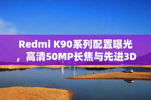 Redmi K90系列配置曝光,高清50MP长焦与先进3D超声波指纹全系列标配 Redmi K90系列配置曝光,高清50MP长焦与先进3D超声波指纹全系列标配