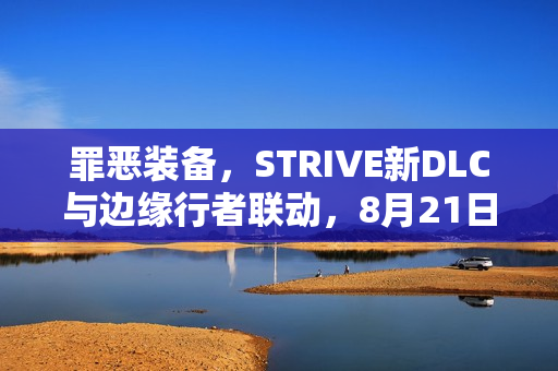 罪恶装备，STRIVE新DLC与边缘行者联动，8月21日新内容上线