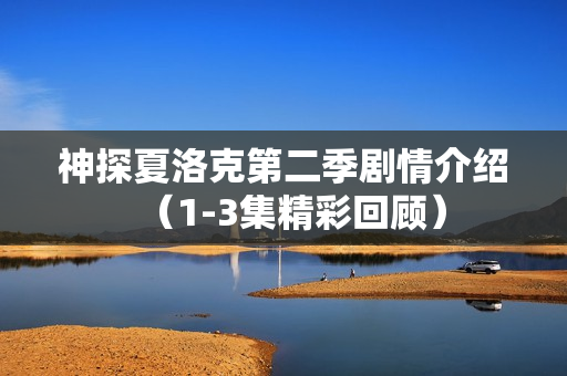 神探夏洛克第二季剧情介绍（1-3集精彩回顾）