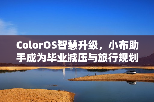 ColorOS智慧升级，小布助手成为毕业减压与旅行规划助手