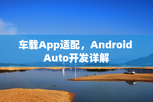 车载App适配,Android Auto开发详解 车载App适配,Android Auto开发详解
