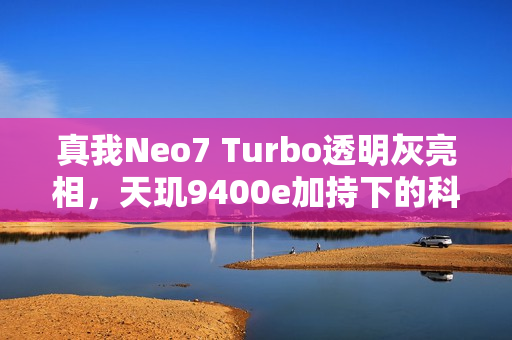 真我Neo7 Turbo透明灰亮相，天玑9400e加持下的科技美学新典范