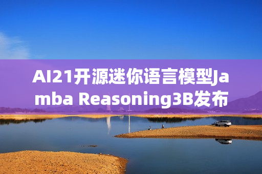 AI21开源迷你语言模型Jamba Reasoning3B发布