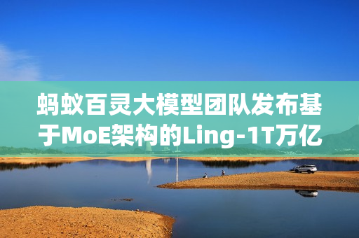 蚂蚁百灵大模型团队发布基于MoE架构的Ling-1T万亿参数非思考模型 蚂蚁百灵大模型团队发布基于MoE架构的Ling-1T万亿参数非思考模型
