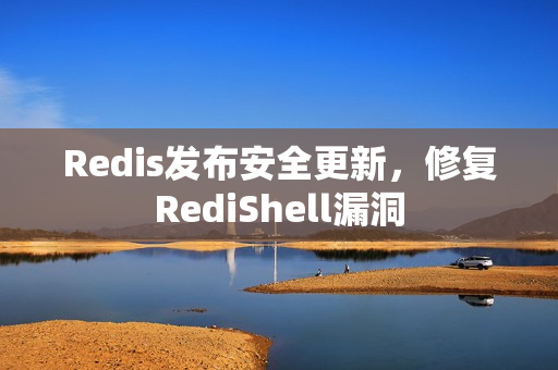 Redis发布安全更新，修复RediShell漏洞