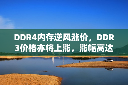 DDR4内存逆风涨价,DDR3价格亦将上涨,涨幅高达50%! DDR4内存逆风涨价,DDR3价格亦将上涨,涨幅高达50%!