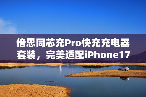 倍思同芯充Pro快充充电器套装,完美适配iPhone17全系,图赏展示 倍思同芯充Pro快充充电器套装,完美适配iPhone17全系,图赏展示