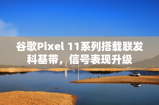 谷歌Pixel 11系列搭载联发科基带，信号表现升级