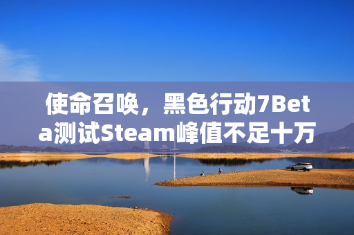 使命召唤，黑色行动7Beta测试Steam峰值不足十万，与战地6人气差距悬殊