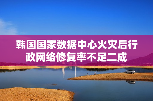 韩国国家数据中心火灾后行政网络修复率不足二成