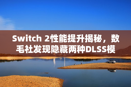 Switch 2性能提升揭秘,数毛社发现隐藏两种DLSS模式,性能提升近半! Switch 2性能提升揭秘,数毛社发现隐藏两种DLSS模式,性能提升近半!