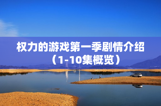 权力的游戏第一季剧情介绍(1-10集概览) 权力的游戏第一季剧情介绍(1-10集概览)