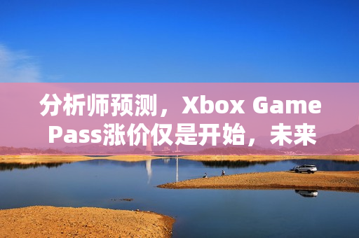 分析师预测,Xbox Game Pass涨价仅是开始,未来或将推出广告套餐 分析师预测,Xbox Game Pass涨价仅是开始,未来或将推出广告套餐