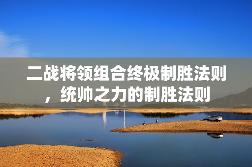 二战将领组合终极制胜法则,统帅之力的制胜法则 二战将领组合终极制胜法则,统帅之力的制胜法则