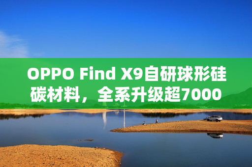 OPPO Find X9自研球形硅碳材料，全系升级超7000mAh大容量电池