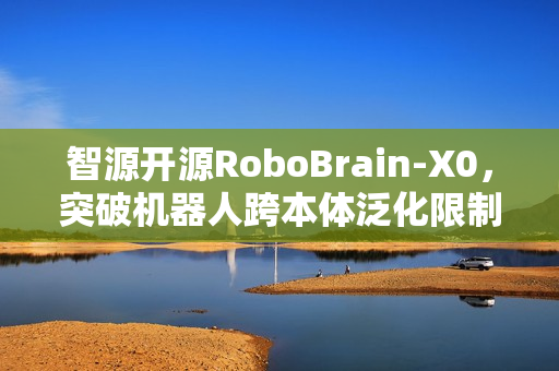 智源开源RoboBrain-X0，突破机器人跨本体泛化限制