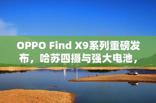 OPPO Find X9系列重磅发布，哈苏四摄与强大电池，定档10月16日亮相