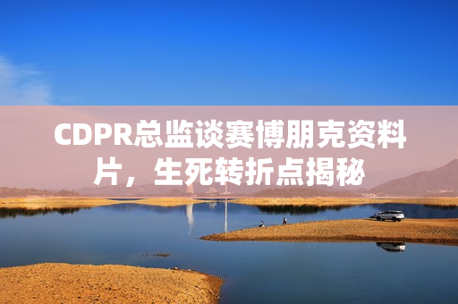 CDPR总监谈赛博朋克资料片，生死转折点揭秘