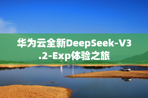 华为云全新DeepSeek-V3.2-Exp体验之旅