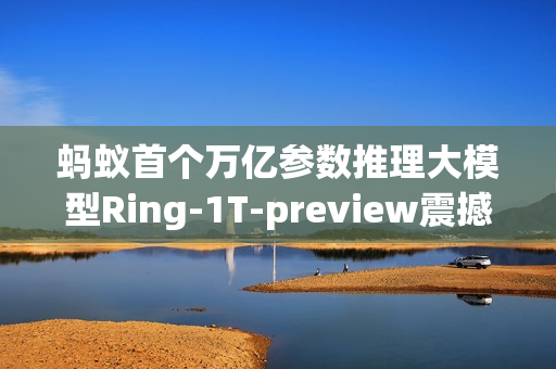 蚂蚁首个万亿参数推理大模型Ring-1T-preview震撼发布 蚂蚁首个万亿参数推理大模型Ring-1T-preview震撼发布