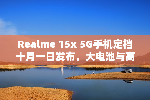 Realme 15x 5G手机定档十月一日发布,大电池与高刷屏配置亮相 Realme 15x 5G手机定档十月一日发布,大电池与高刷屏配置亮相