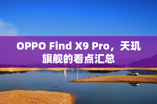 OPPO Find X9 Pro,天玑旗舰的看点汇总 OPPO Find X9 Pro,天玑旗舰的看点汇总