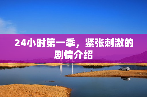 24小时第一季，紧张刺激的剧情介绍