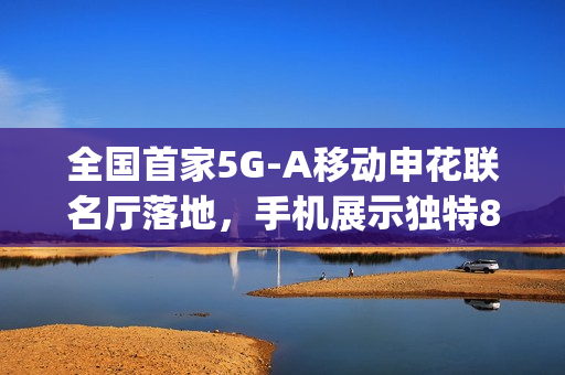 全国首家5G-A移动申花联名厅落地，手机展示独特8字运营商Logo