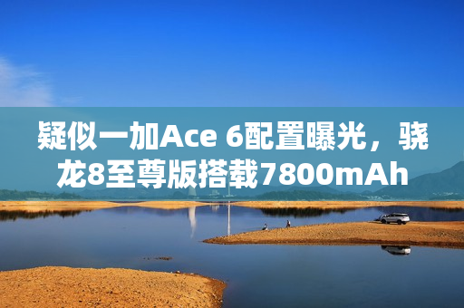 疑似一加Ace 6配置曝光，骁龙8至尊版搭载7800mAh大容量电池亮相
