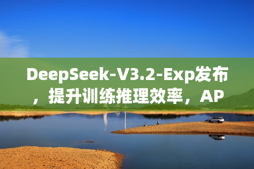 DeepSeek-V3.2-Exp发布，提升训练推理效率，API价格同步下调