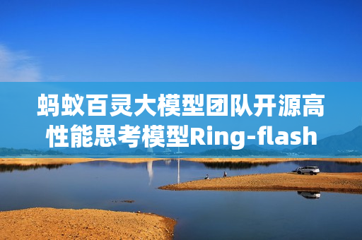 蚂蚁百灵大模型团队开源高性能思考模型Ring-flash-2.0,引领AI时代新思考 蚂蚁百灵大模型团队开源高性能思考模型Ring-flash-2.0,引领AI时代新思考