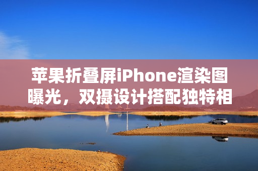 苹果折叠屏iPhone渲染图曝光，双摄设计搭配独特相机按键亮相！