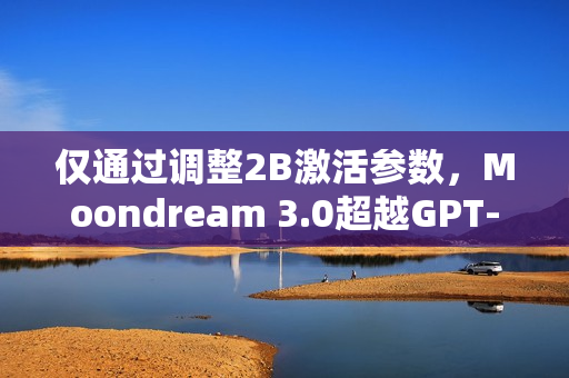 仅通过调整2B激活参数，Moondream 3.0超越GPT-5和Claude 4