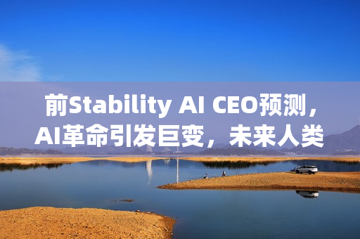 前Stability AI CEO预测，AI革命引发巨变，未来人类智力价值归零——未来1000天见证历史转折时刻