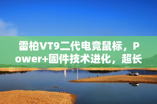 雷柏VT9二代电竞鼠标，Power+固件技术进化，超长续航与极速无线按键体验