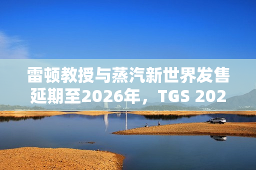 雷顿教授与蒸汽新世界发售延期至2026年,TGS 2025新消息透露游戏进展动态 雷顿教授与蒸汽新世界发售延期至2026年,TGS 2025新消息透露游戏进展动态