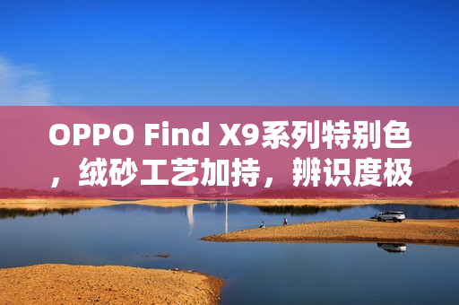 OPPO Find X9系列特别色，绒砂工艺加持，辨识度极高