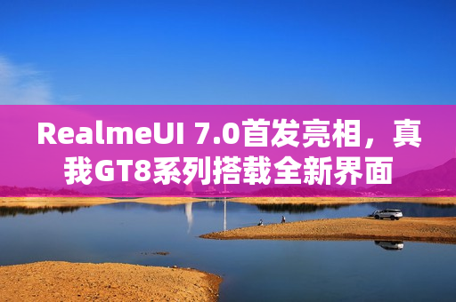 RealmeUI 7.0首发亮相，真我GT8系列搭载全新界面