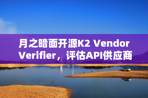 月之暗面开源K2 Vendor Verifier,评估API供应商调用能力的利器 月之暗面开源K2 Vendor Verifier,评估API供应商调用能力的利器