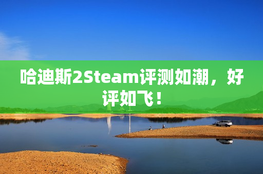 哈迪斯2Steam评测如潮,好评如飞! 哈迪斯2Steam评测如潮,好评如飞!