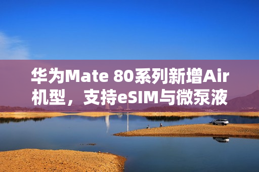 华为Mate 80系列新增Air机型,支持eSIM与微泵液技术亮相! 华为Mate 80系列新增Air机型,支持eSIM与微泵液技术亮相!