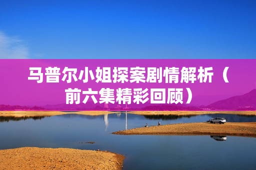 马普尔小姐探案剧情解析（前六集精彩回顾）