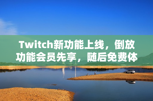 Twitch新功能上线,倒放功能会员先享,随后免费体验 Twitch新功能上线,倒放功能会员先享,随后免费体验
