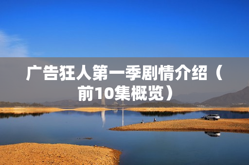 广告狂人第一季剧情介绍(前10集概览) 广告狂人第一季剧情介绍(前10集概览)