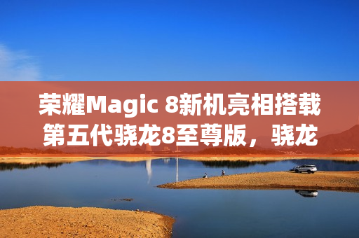 荣耀Magic 8新机亮相搭载第五代骁龙8至尊版，骁龙峰会展现风采