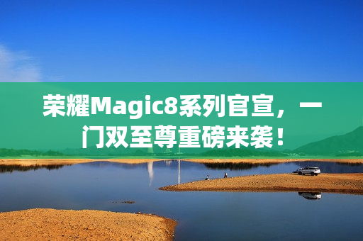 荣耀Magic8系列官宣，一门双至尊重磅来袭！