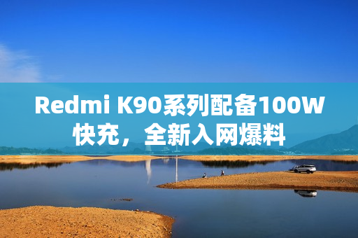 Redmi K90系列配备100W快充,全新入网爆料 Redmi K90系列配备100W快充,全新入网爆料