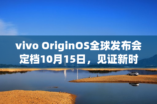 vivo OriginOS全球发布会定档10月15日，见证新时代的来临